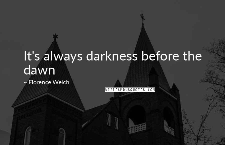 Florence Welch Quotes: It's always darkness before the dawn