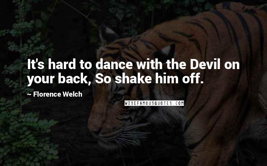 Florence Welch Quotes: It's hard to dance with the Devil on your back, So shake him off.