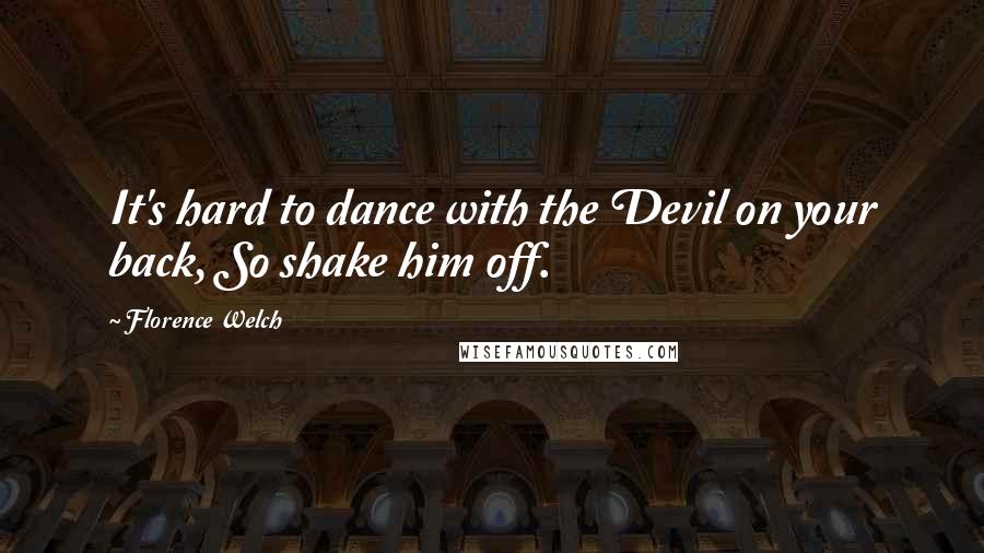 Florence Welch Quotes: It's hard to dance with the Devil on your back, So shake him off.