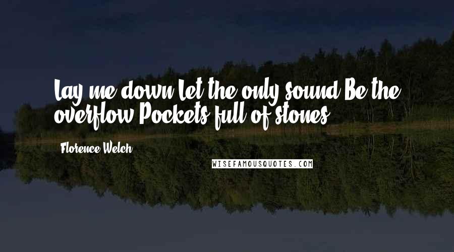 Florence Welch Quotes: Lay me down Let the only sound Be the overflow Pockets full of stones