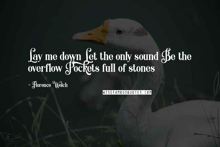 Florence Welch Quotes: Lay me down Let the only sound Be the overflow Pockets full of stones