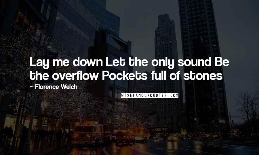 Florence Welch Quotes: Lay me down Let the only sound Be the overflow Pockets full of stones