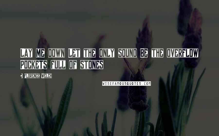 Florence Welch Quotes: Lay me down Let the only sound Be the overflow Pockets full of stones