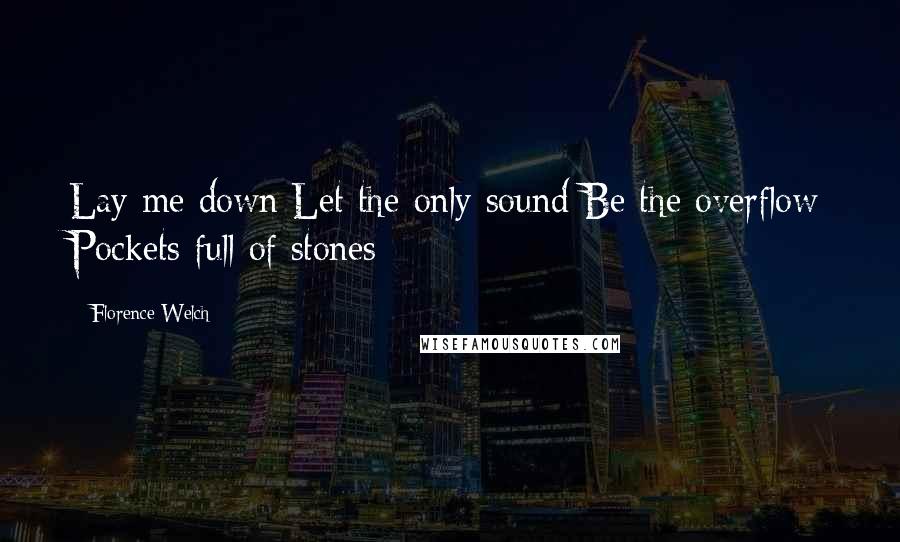 Florence Welch Quotes: Lay me down Let the only sound Be the overflow Pockets full of stones