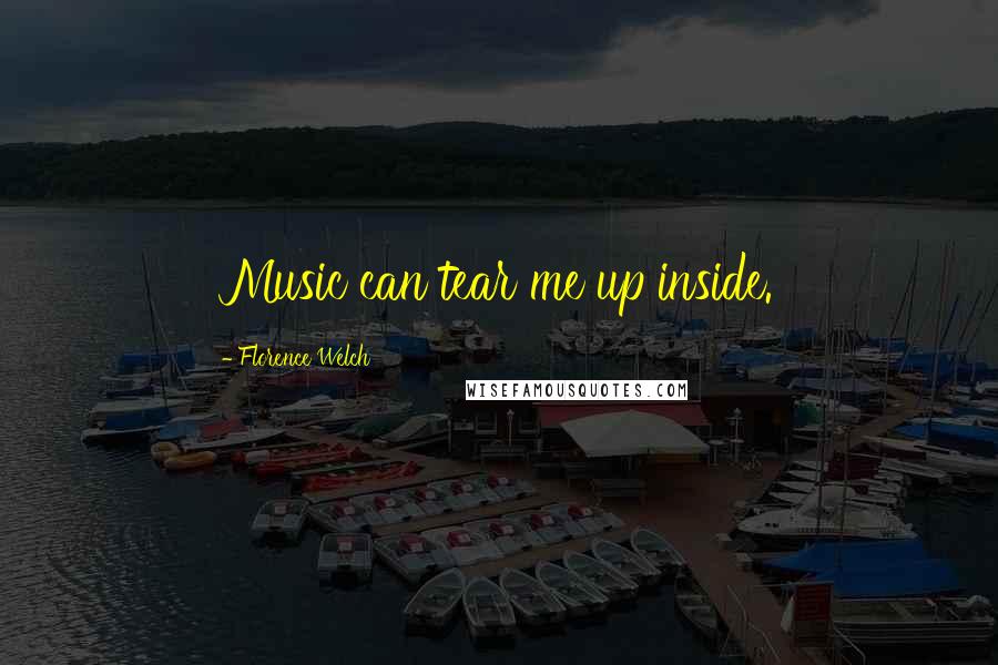 Florence Welch Quotes: Music can tear me up inside.