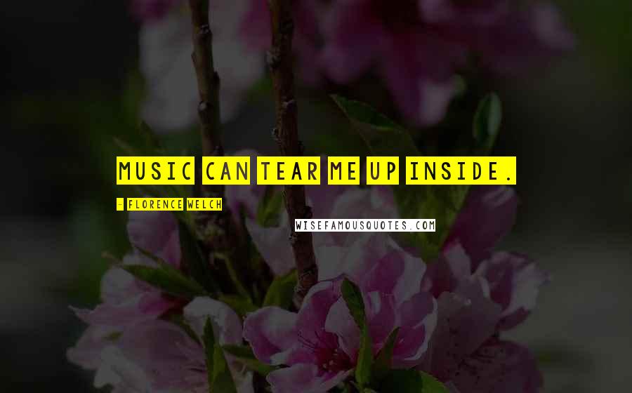 Florence Welch Quotes: Music can tear me up inside.