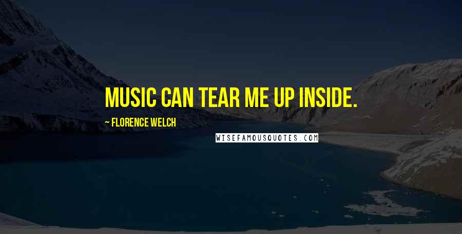 Florence Welch Quotes: Music can tear me up inside.