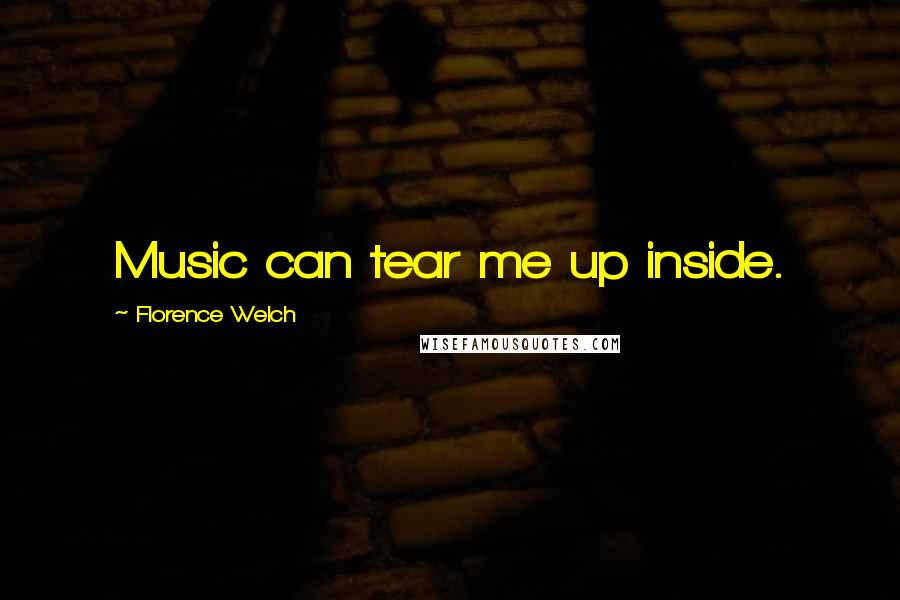 Florence Welch Quotes: Music can tear me up inside.