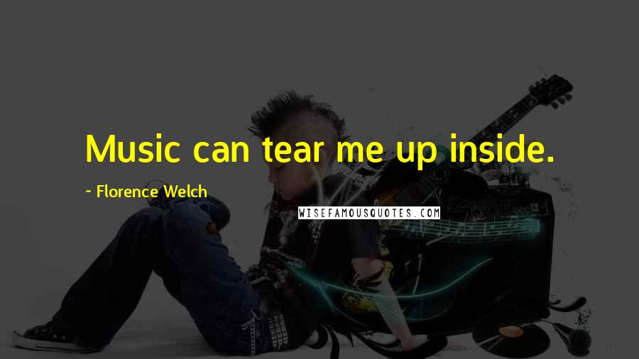 Florence Welch Quotes: Music can tear me up inside.