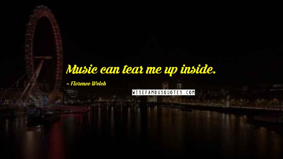 Florence Welch Quotes: Music can tear me up inside.