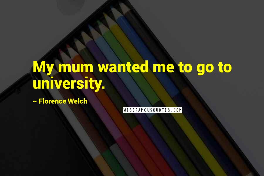 Florence Welch Quotes: My mum wanted me to go to university.