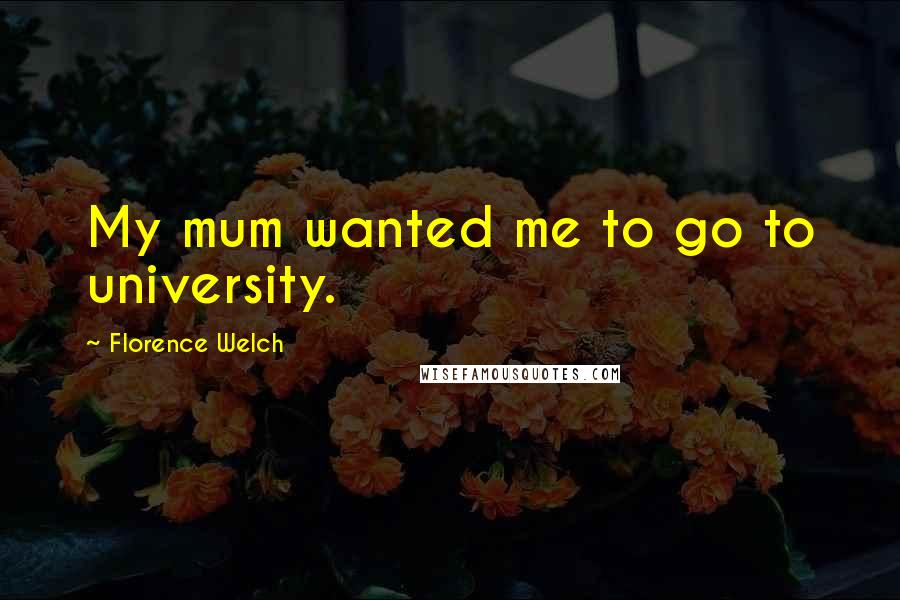 Florence Welch Quotes: My mum wanted me to go to university.