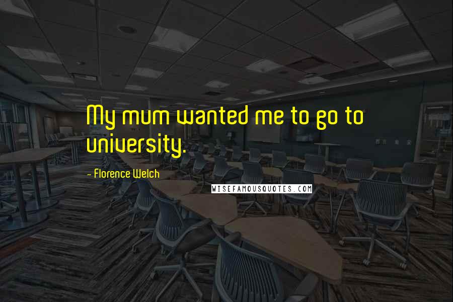 Florence Welch Quotes: My mum wanted me to go to university.