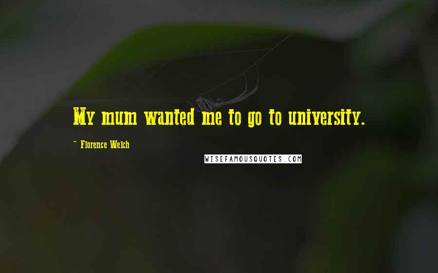 Florence Welch Quotes: My mum wanted me to go to university.