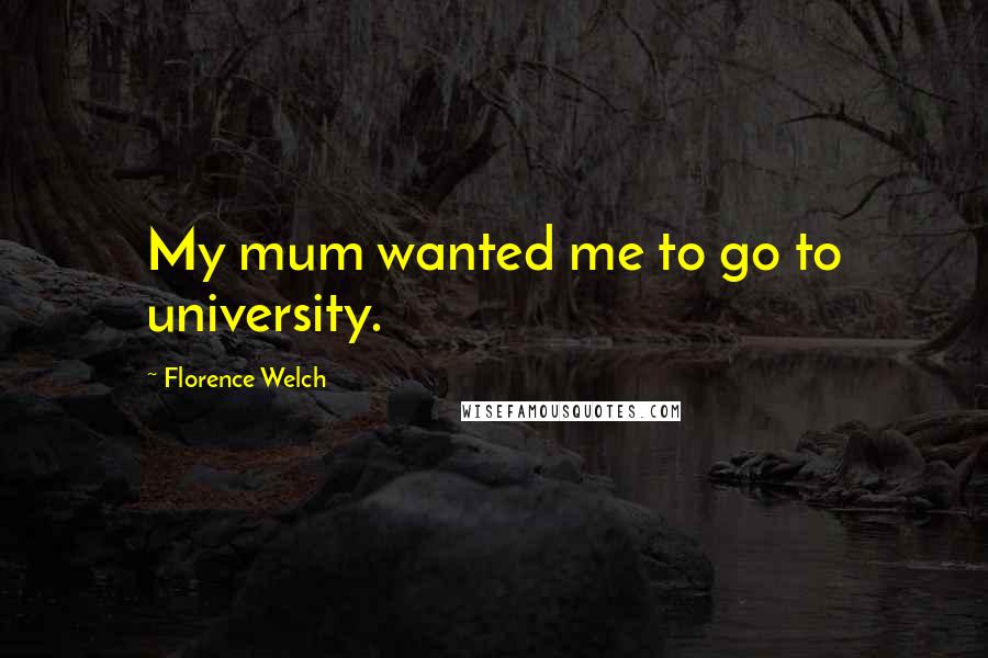 Florence Welch Quotes: My mum wanted me to go to university.