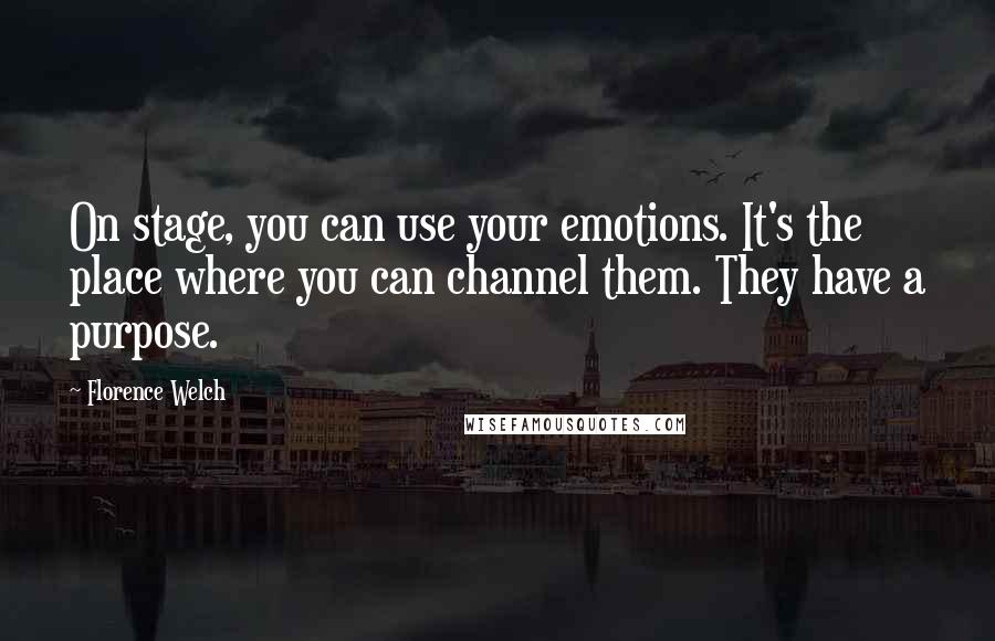 Florence Welch Quotes: On stage, you can use your emotions. It's the place where you can channel them. They have a purpose.