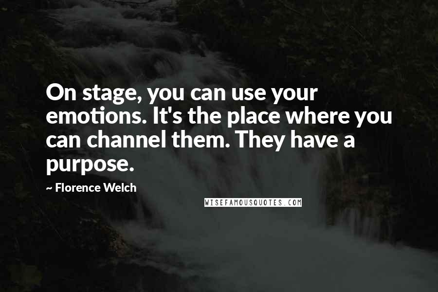 Florence Welch Quotes: On stage, you can use your emotions. It's the place where you can channel them. They have a purpose.