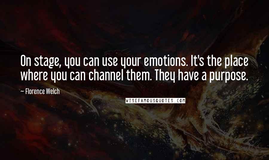 Florence Welch Quotes: On stage, you can use your emotions. It's the place where you can channel them. They have a purpose.