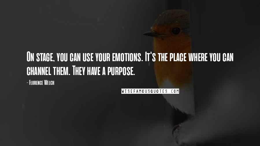 Florence Welch Quotes: On stage, you can use your emotions. It's the place where you can channel them. They have a purpose.