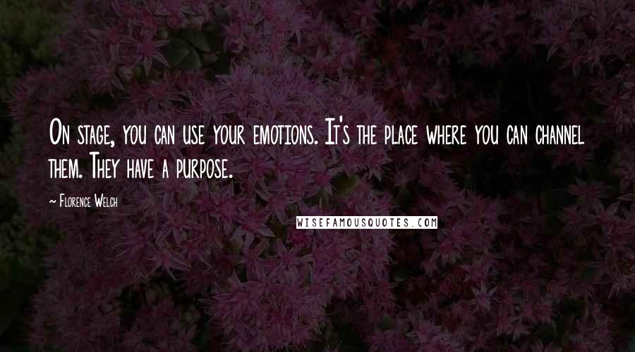 Florence Welch Quotes: On stage, you can use your emotions. It's the place where you can channel them. They have a purpose.