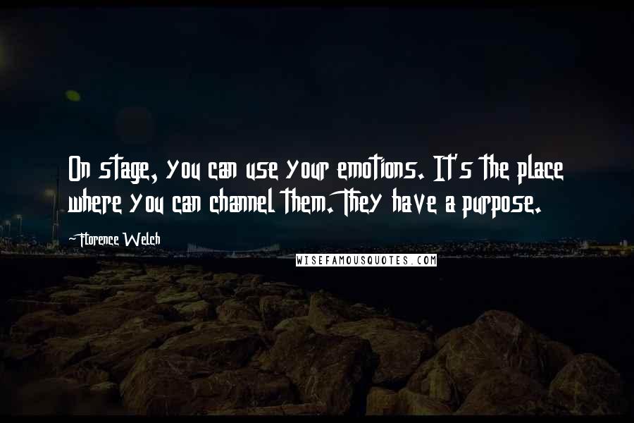 Florence Welch Quotes: On stage, you can use your emotions. It's the place where you can channel them. They have a purpose.