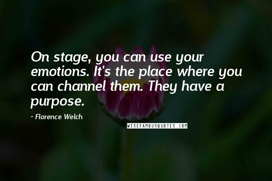 Florence Welch Quotes: On stage, you can use your emotions. It's the place where you can channel them. They have a purpose.