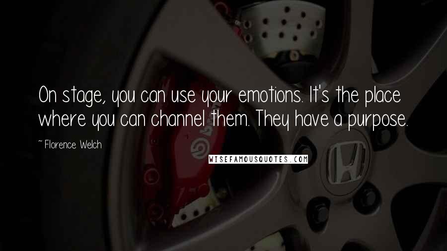 Florence Welch Quotes: On stage, you can use your emotions. It's the place where you can channel them. They have a purpose.