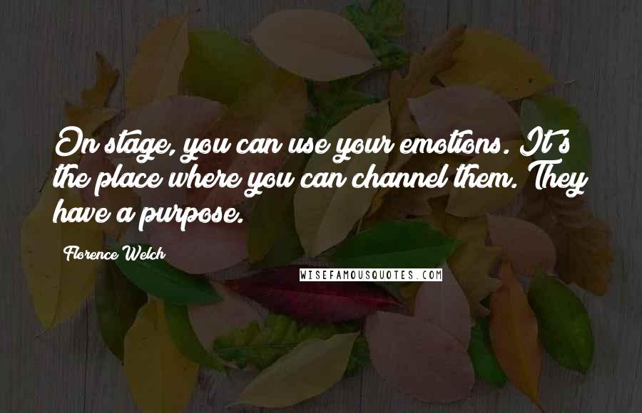 Florence Welch Quotes: On stage, you can use your emotions. It's the place where you can channel them. They have a purpose.