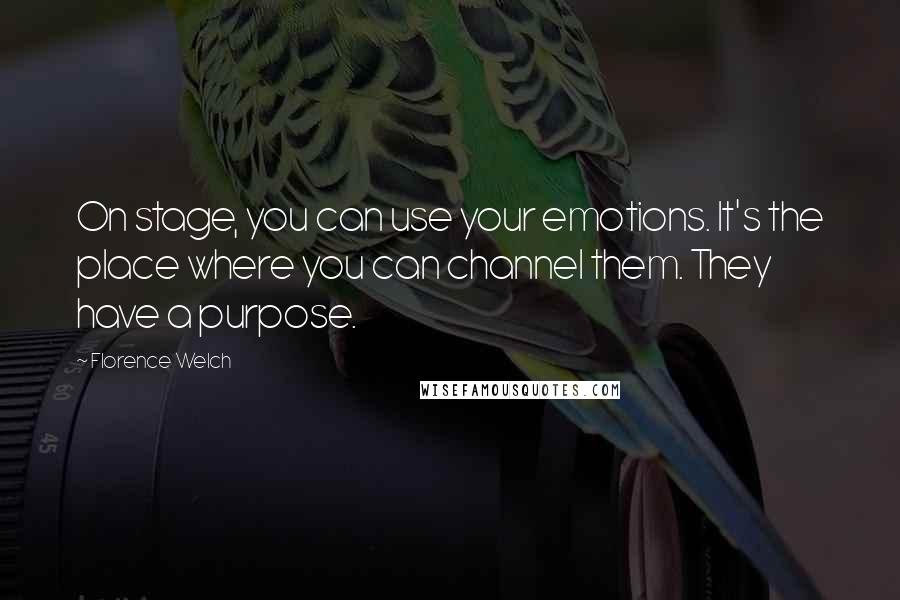 Florence Welch Quotes: On stage, you can use your emotions. It's the place where you can channel them. They have a purpose.