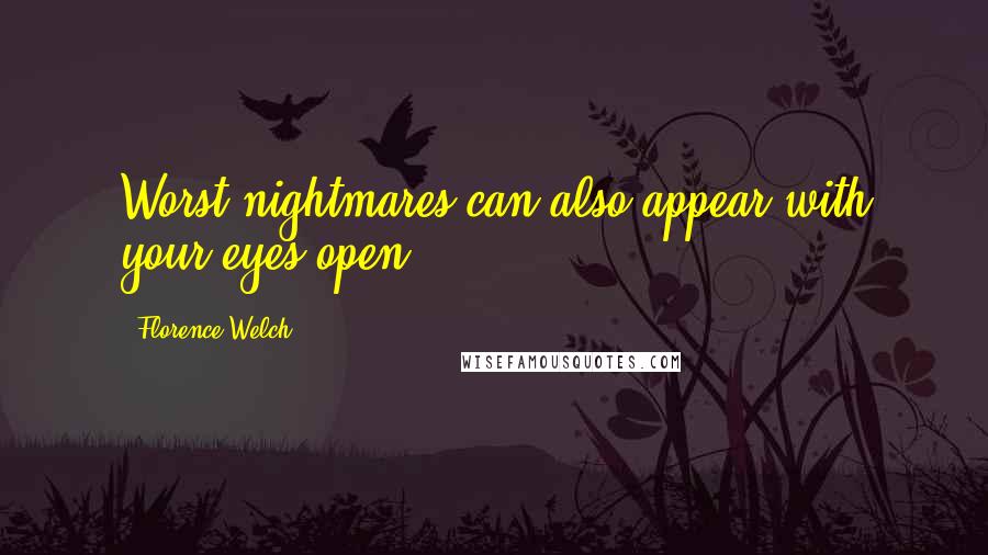 Florence Welch Quotes: Worst nightmares can also appear with your eyes open.