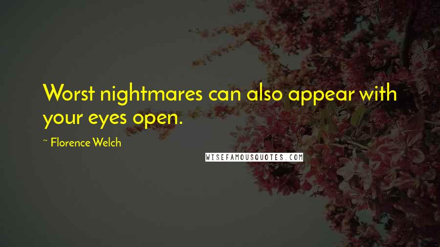 Florence Welch Quotes: Worst nightmares can also appear with your eyes open.