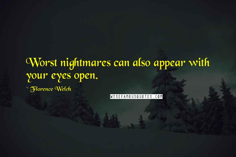 Florence Welch Quotes: Worst nightmares can also appear with your eyes open.