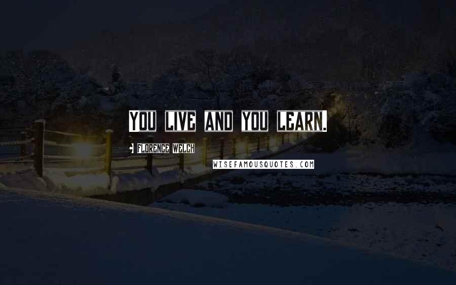 Florence Welch Quotes: You live and you learn.