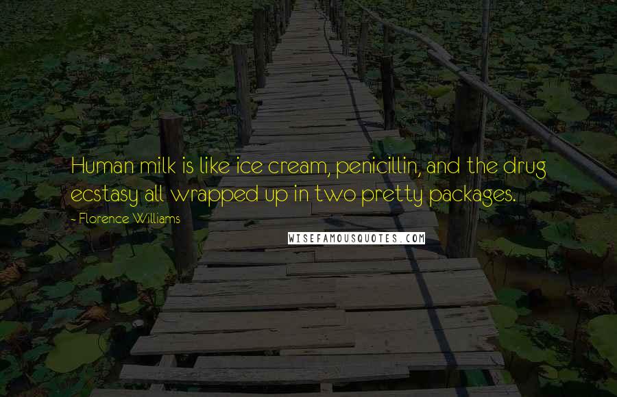 Florence Williams Quotes: Human milk is like ice cream, penicillin, and the drug ecstasy all wrapped up in two pretty packages.