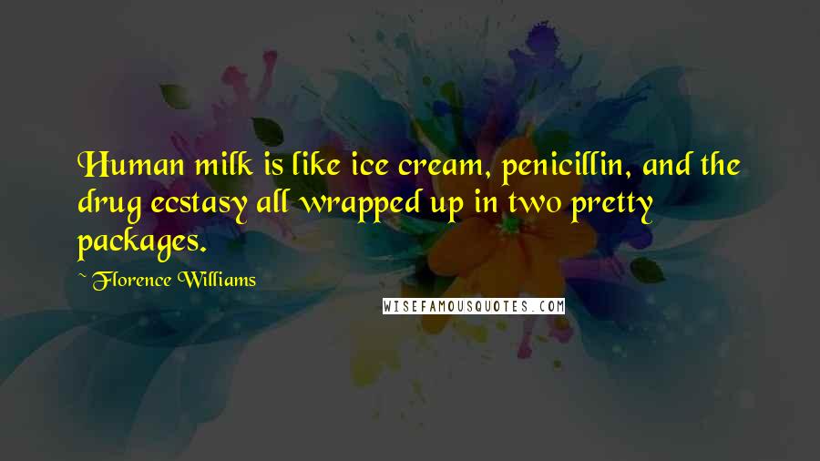 Florence Williams Quotes: Human milk is like ice cream, penicillin, and the drug ecstasy all wrapped up in two pretty packages.