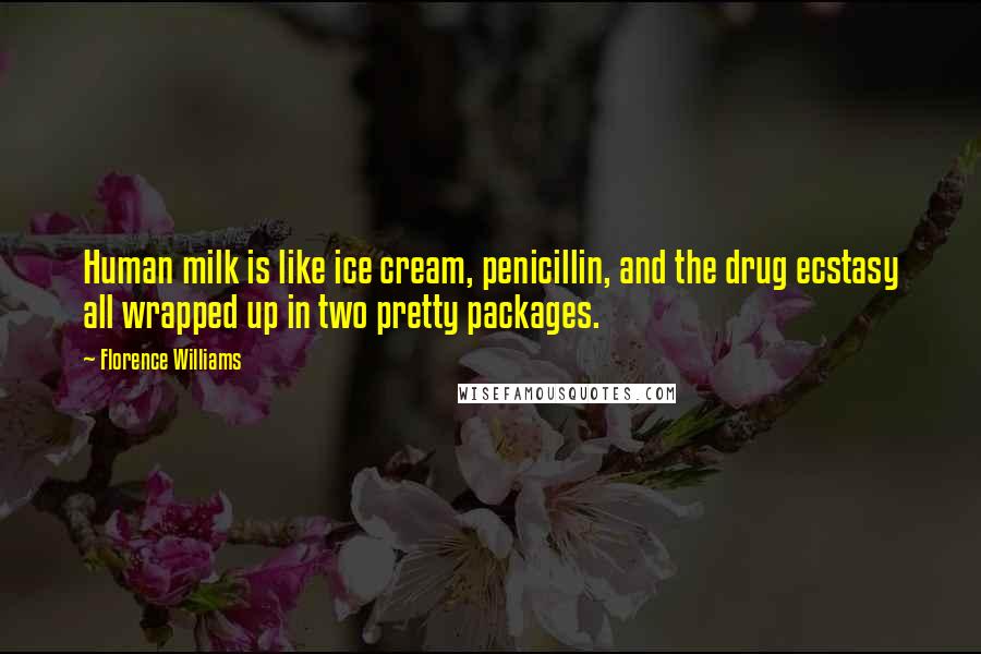 Florence Williams Quotes: Human milk is like ice cream, penicillin, and the drug ecstasy all wrapped up in two pretty packages.