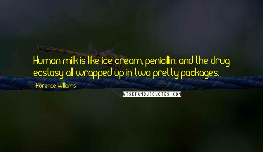 Florence Williams Quotes: Human milk is like ice cream, penicillin, and the drug ecstasy all wrapped up in two pretty packages.