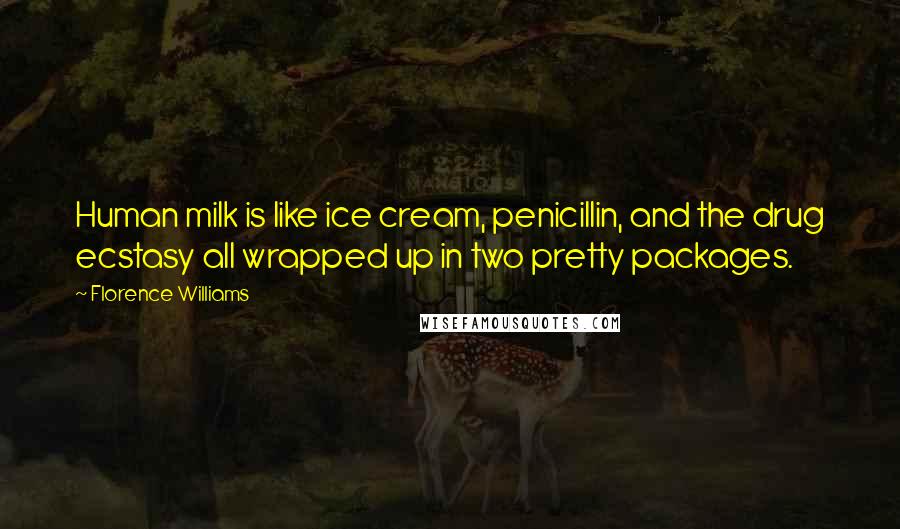 Florence Williams Quotes: Human milk is like ice cream, penicillin, and the drug ecstasy all wrapped up in two pretty packages.