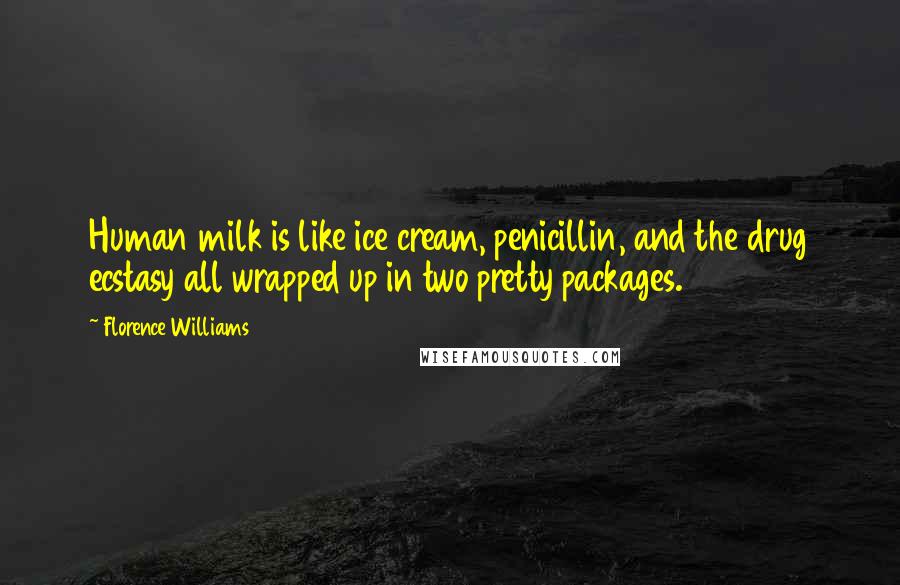 Florence Williams Quotes: Human milk is like ice cream, penicillin, and the drug ecstasy all wrapped up in two pretty packages.