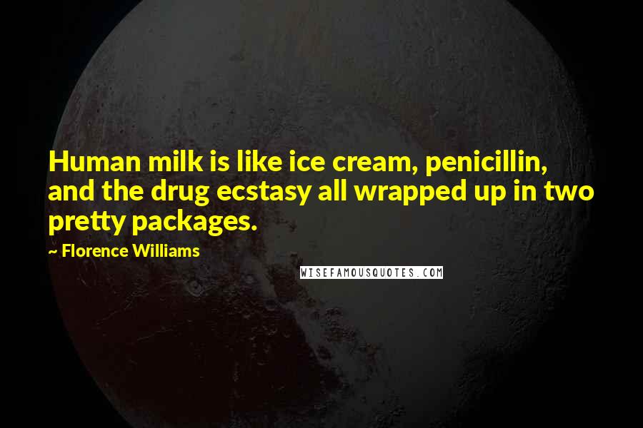 Florence Williams Quotes: Human milk is like ice cream, penicillin, and the drug ecstasy all wrapped up in two pretty packages.