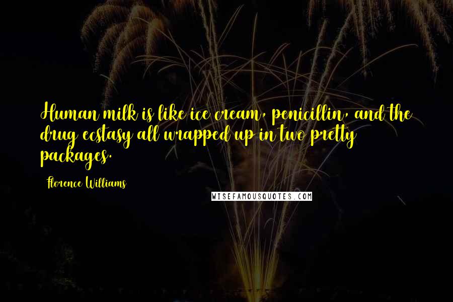 Florence Williams Quotes: Human milk is like ice cream, penicillin, and the drug ecstasy all wrapped up in two pretty packages.