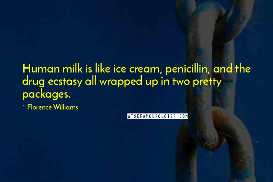 Florence Williams Quotes: Human milk is like ice cream, penicillin, and the drug ecstasy all wrapped up in two pretty packages.