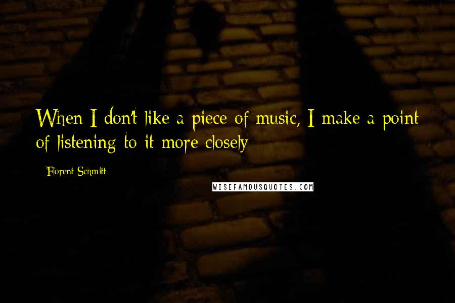 Florent Schmitt Quotes: When I don't like a piece of music, I make a point of listening to it more closely