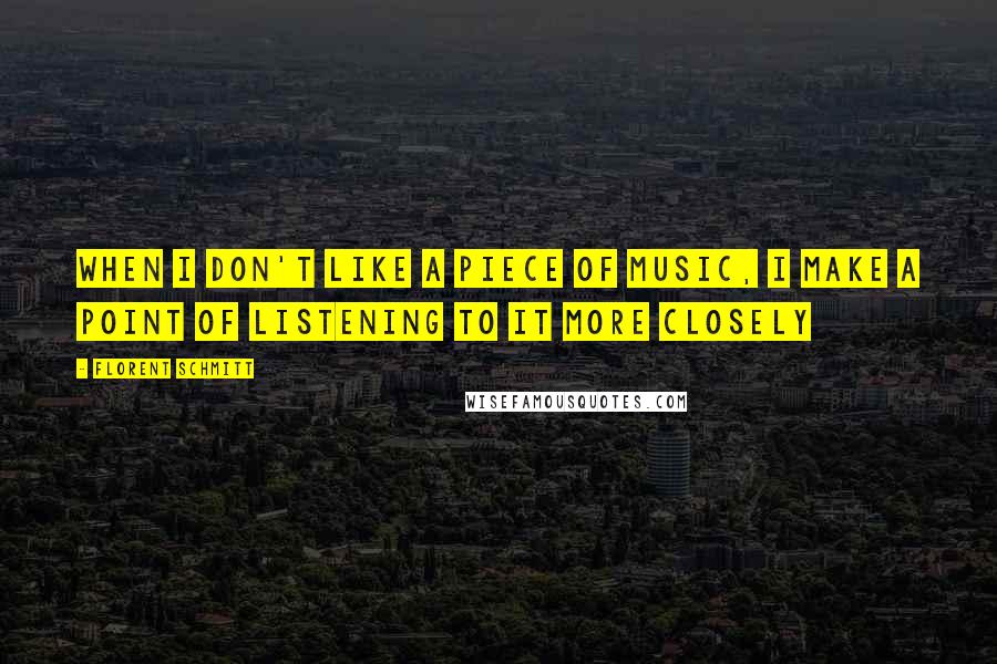 Florent Schmitt Quotes: When I don't like a piece of music, I make a point of listening to it more closely