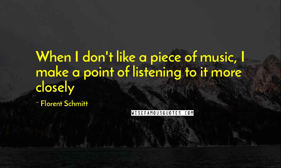 Florent Schmitt Quotes: When I don't like a piece of music, I make a point of listening to it more closely