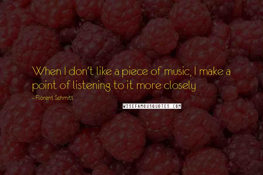 Florent Schmitt Quotes: When I don't like a piece of music, I make a point of listening to it more closely