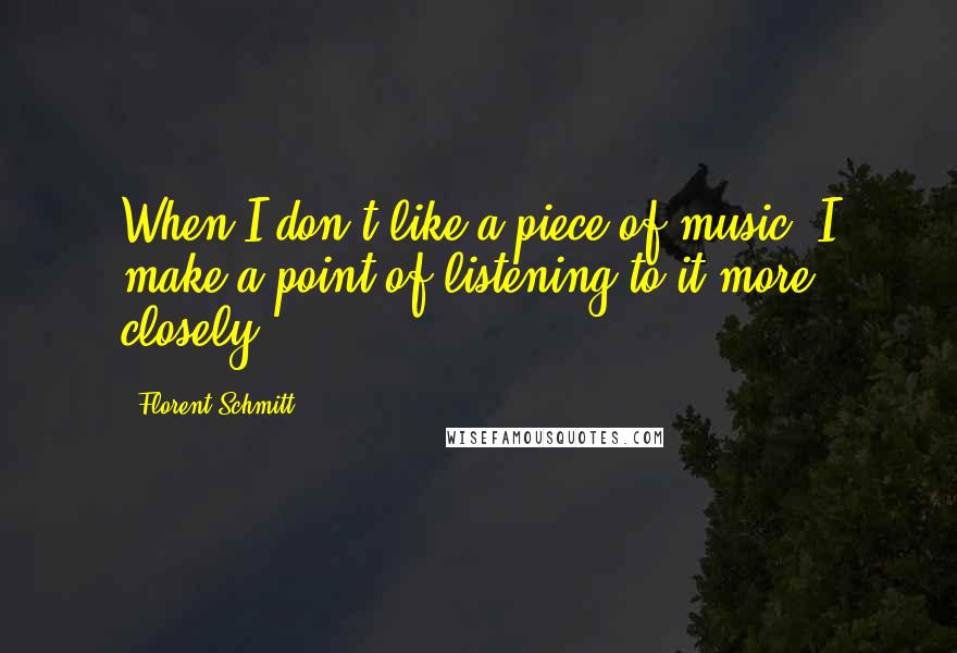 Florent Schmitt Quotes: When I don't like a piece of music, I make a point of listening to it more closely