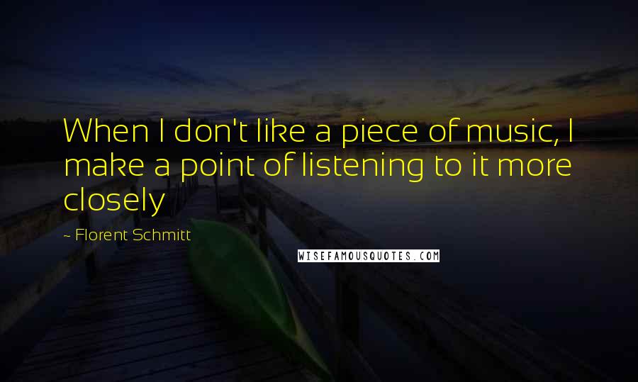 Florent Schmitt Quotes: When I don't like a piece of music, I make a point of listening to it more closely