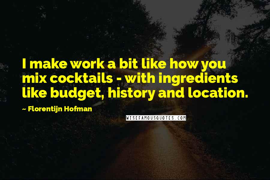 Florentijn Hofman Quotes: I make work a bit like how you mix cocktails - with ingredients like budget, history and location.