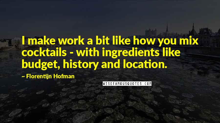 Florentijn Hofman Quotes: I make work a bit like how you mix cocktails - with ingredients like budget, history and location.